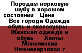 Породам норковую шубу в хорошем состоянии › Цена ­ 50 000 - Все города Одежда, обувь и аксессуары » Женская одежда и обувь   . Ханты-Мансийский,Нижневартовск г.